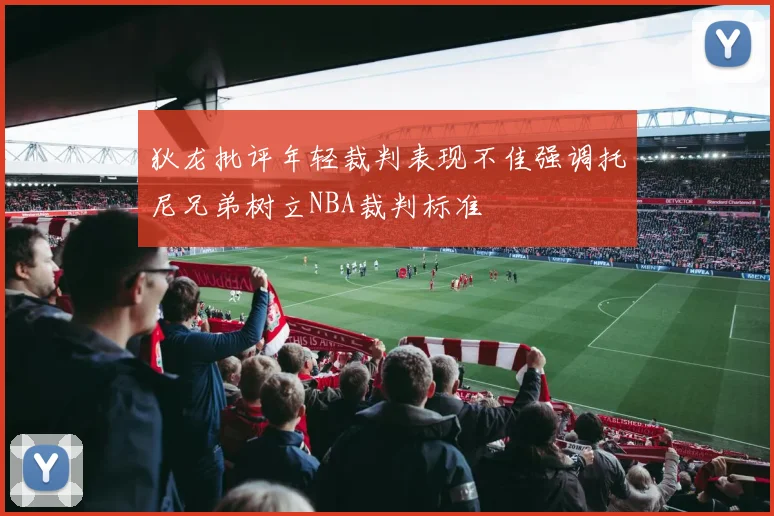 狄龙批评年轻裁判表现不佳强调托尼兄弟树立NBA裁判标准