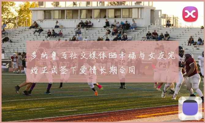 多纳鲁马社交媒体晒幸福与女友完婚正式签下爱情长期合同