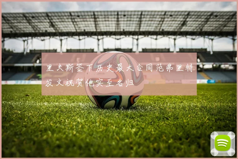 里夫斯签下历史最大合同范弗里特发文祝贺他实至名归