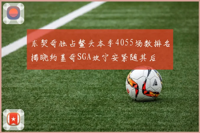 东契奇独占鳌头本季4055场数排名揭晓约基奇SGA坎宁安紧随其后