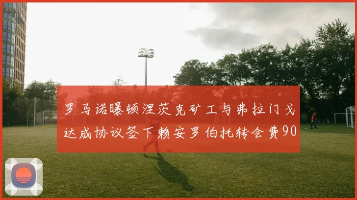 罗马诺曝顿涅茨克矿工与弗拉门戈达成协议签下赖安罗伯托转会费900万欧元